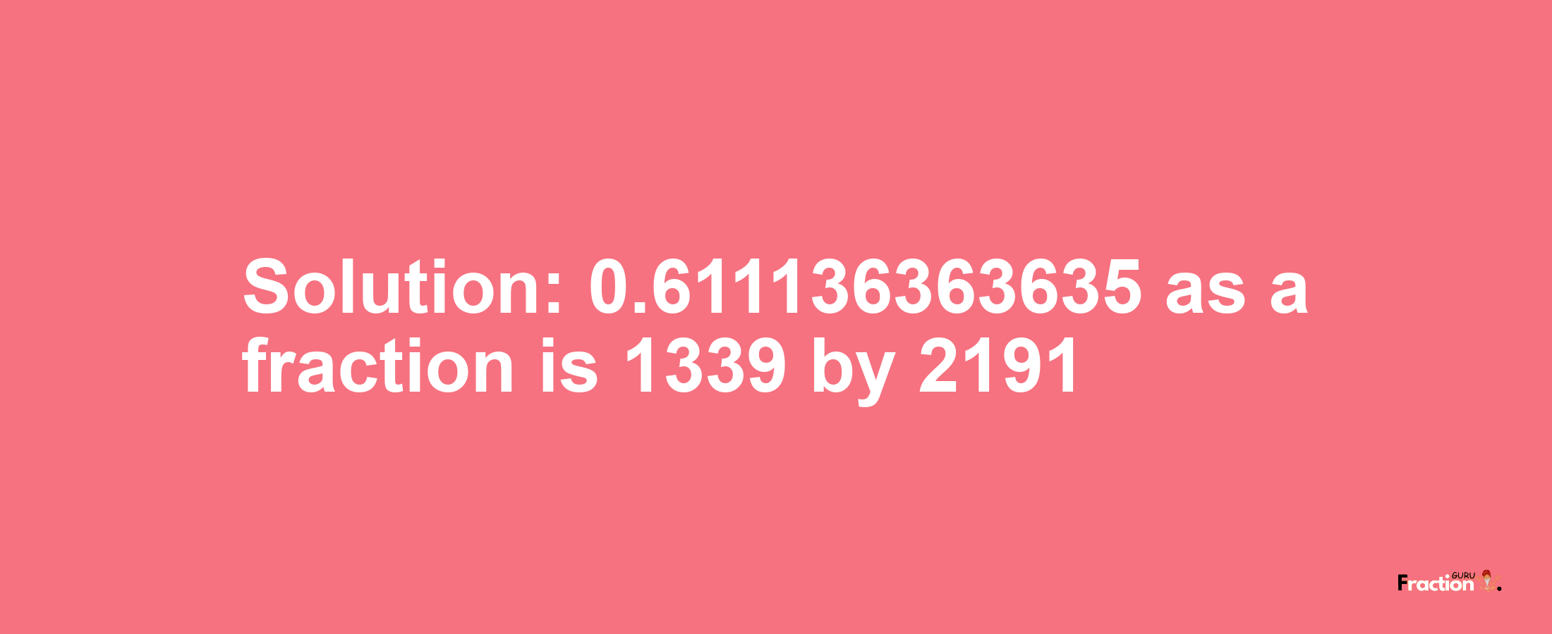 Solution:0.611136363635 as a fraction is 1339/2191